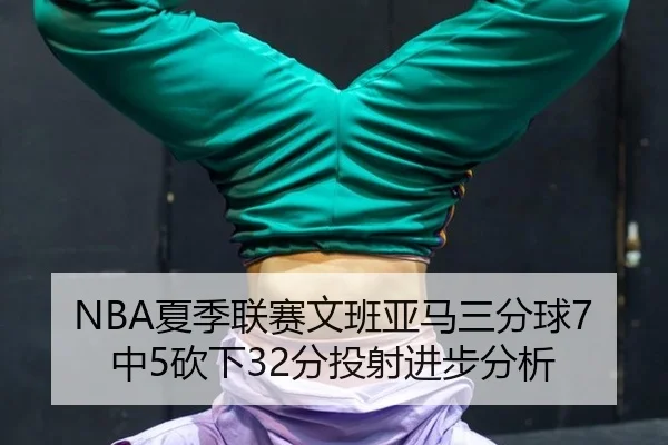 xia-ji-lian-sai-wen-ban-ya-ma-san-fen-qiu-zhong-kan-xia-fen-tou-she-jin-bu-fen-xi-3-293.jpg