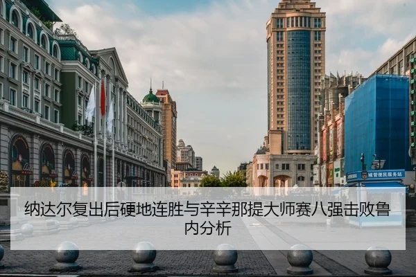 纳达尔复出后硬地连胜与辛辛那提大师赛八强击败鲁内分析